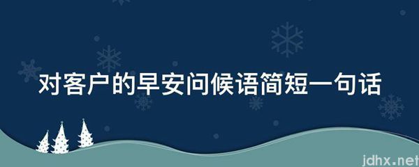 对客户的早安问候语简短一句话(图1)