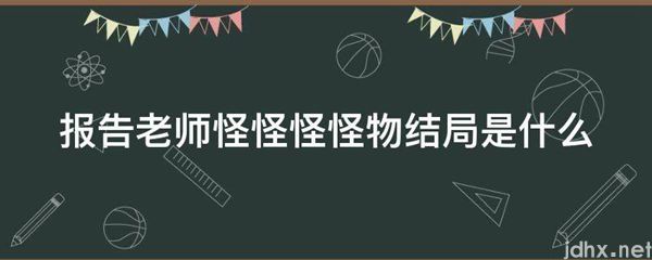 报告老师怪怪怪怪物结局是什么图片(图1)