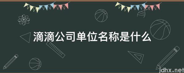 滴滴公司单位名称是什么图片(图1)