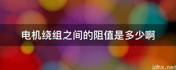 电机绕组之间的阻值是多少啊(图1)