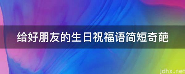 给好朋友的生日祝福语简短奇葩(图1)