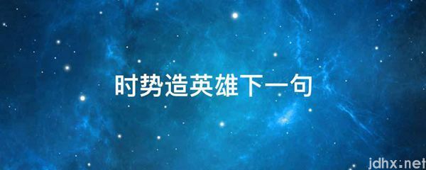 时势造英雄下一句(图1)