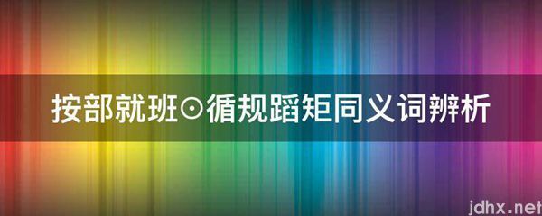 按部就班⊙循规蹈矩同义词辨析(图1)