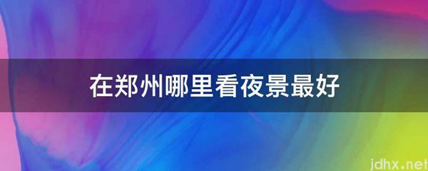 在郑州哪里看夜景最好(图1)
