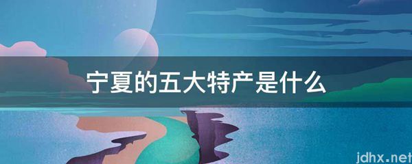 宁夏的五大特产是什么图片(图1)