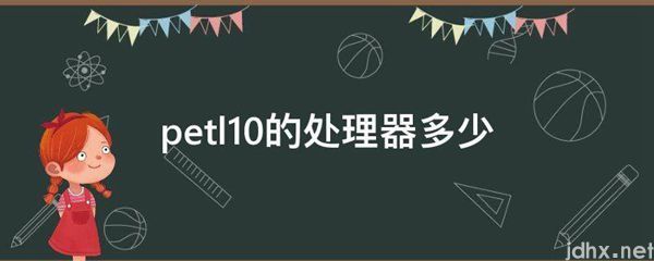 petl10的处理器多少(图1)