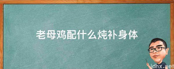 老母鸡配什么炖补身体(图1)