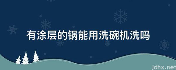 有涂层的锅能用洗碗机洗吗(图1)
