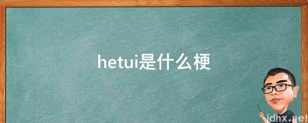 hetui是什么梗(图1)