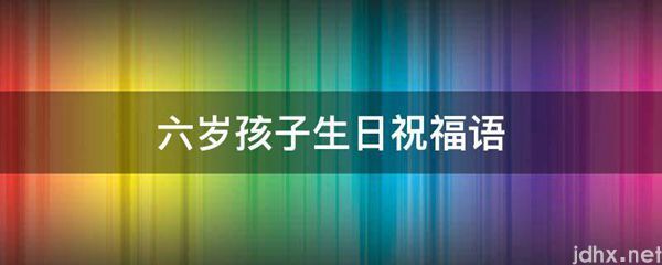 六岁孩子生日祝福语(图1)