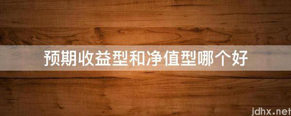 预期收益型和净值型哪个好(图1)