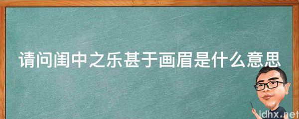 请问闺中之乐甚于画眉的意思是什么(图1)