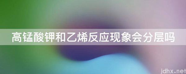 高锰酸钾和乙烯反应现象会分层吗(图1)