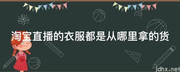 淘宝直播的衣服都是从哪里拿的货(图1)