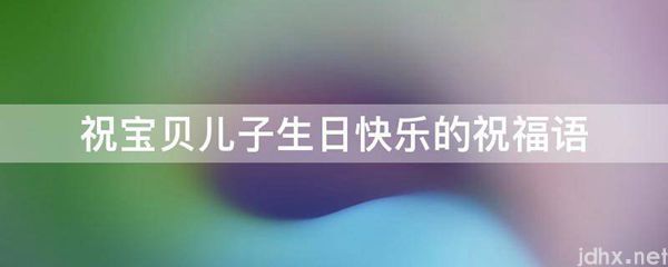 祝宝贝儿子生日快乐的祝福语(图1)