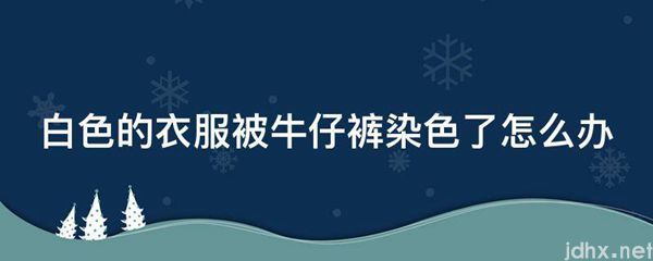白色的衣服被牛仔裤染色了怎么办(图1)