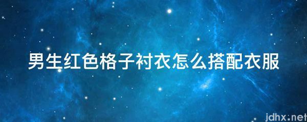 男生红色格子衬衣怎么搭配衣服(图1)