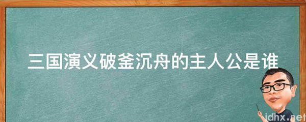 三国演义破釜沉舟的主人公是谁(图1)