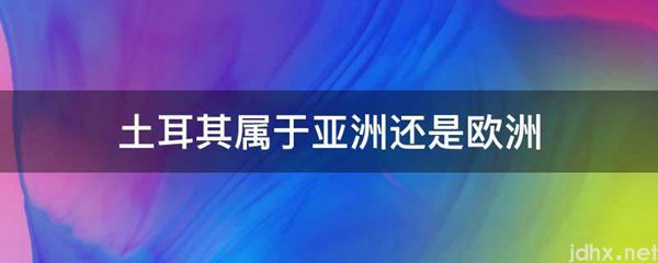 土耳其属于亚洲还是欧洲(图1)
