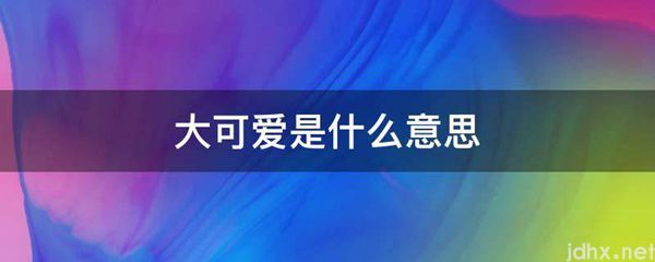 大可爱的意思是什么(图1)