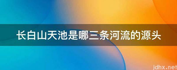 长白山天池是哪三条河流的源头(图1)