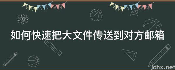 如何快速把大文件传送到对方邮箱(图1)