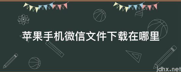 苹果手机微信文件下载在什么地方(图1)