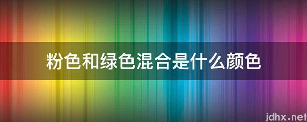 粉色和绿色混合是什么颜色(图1)