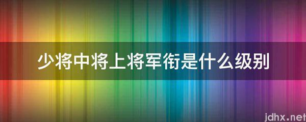 少将中将上将军衔是什么级别(图1)