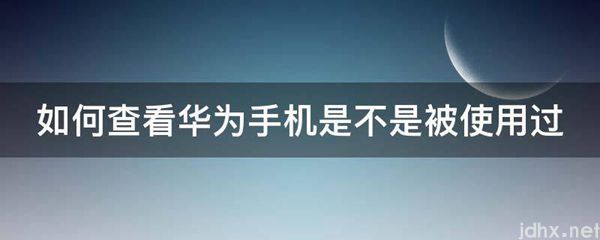 如何查看华为手机是不是被使用过(图1)