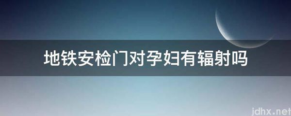 地铁安检门对孕妇有辐射吗(图1)