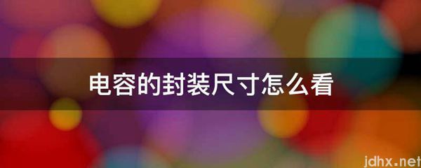 电容的封装尺寸怎么看(图1)