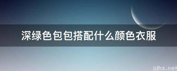 深绿色包包搭配什么颜色衣服(图1)