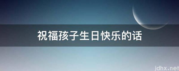 祝福孩子生日快乐的话(图1)
