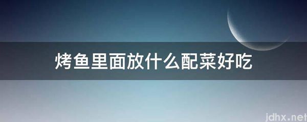 烤鱼里面放什么配菜好吃(图1)
