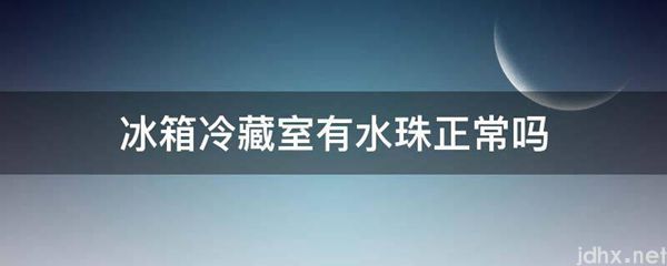 冰箱冷藏室有水珠正常吗(图1)