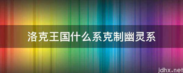 洛克王国什么系克制幽灵系(图1)