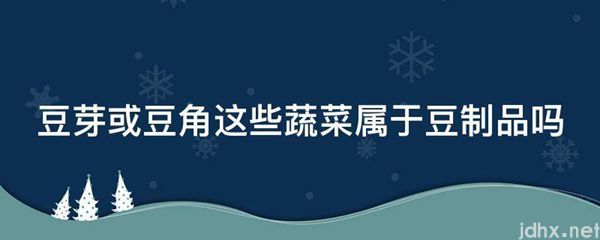 豆芽或豆角这些蔬菜属于豆制品吗(图1)
