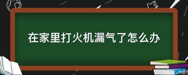 在家里打火机漏气了怎么办(图1)