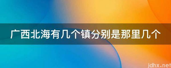 广西北海有几个镇分别是那里几个(图1)