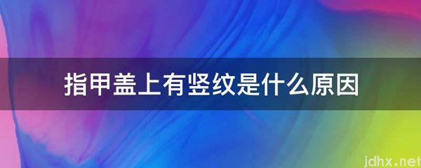 指甲盖上有竖纹是什么原因(图1)