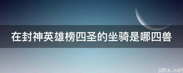 在封神英雄榜四圣的坐骑是哪四兽(图1)