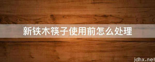 新铁木筷子使用前怎么处理(图1)