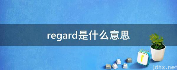 regard的意思是什么(图1)