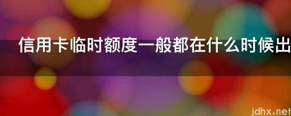 信用卡临时额度一般都在什么时候出来(图1)