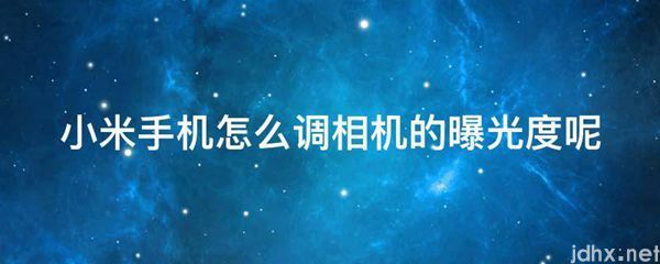 小米手机怎么调相机的曝光度呢(图1)