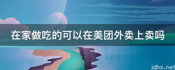 在家做吃的可以在美团外卖上卖吗(图1)