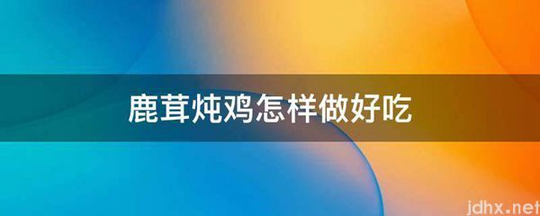 鹿茸炖鸡怎样做好吃(图1)