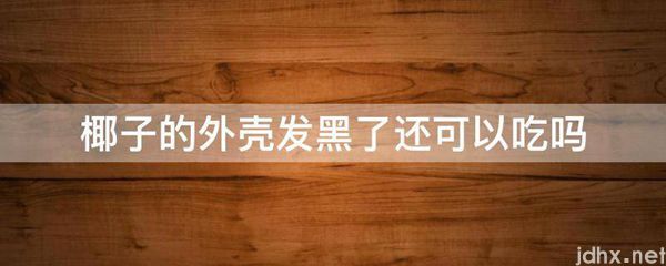 椰子的外壳发黑了还可以吃吗(图1)