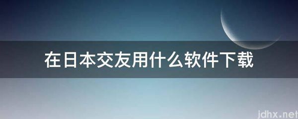 在日本交友用什么软件下载(图1)